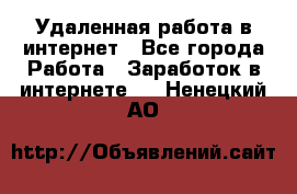 Удаленная работа в интернет - Все города Работа » Заработок в интернете   . Ненецкий АО